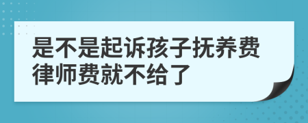 是不是起诉孩子抚养费律师费就不给了