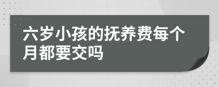 六岁小孩的抚养费每个月都要交吗