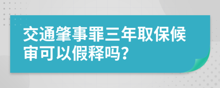 交通肇事罪三年取保候审可以假释吗？