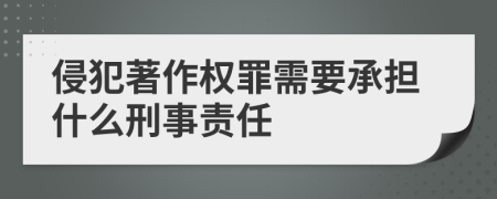 侵犯著作权罪需要承担什么刑事责任