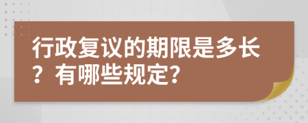 行政复议的期限是多长？有哪些规定？