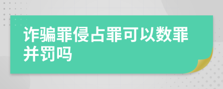诈骗罪侵占罪可以数罪并罚吗