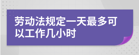 劳动法规定一天最多可以工作几小时