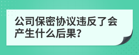 公司保密协议违反了会产生什么后果？