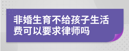 非婚生育不给孩子生活费可以要求律师吗