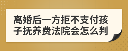 离婚后一方拒不支付孩子抚养费法院会怎么判