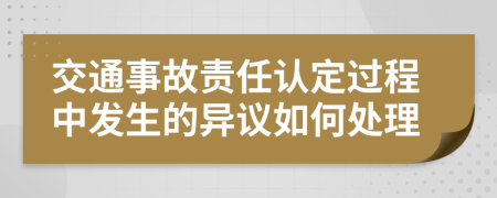 交通事故责任认定过程中发生的异议如何处理