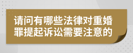 请问有哪些法律对重婚罪提起诉讼需要注意的