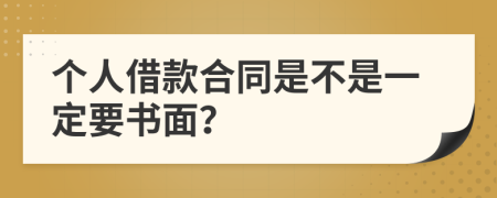 个人借款合同是不是一定要书面？