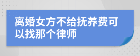 离婚女方不给抚养费可以找那个律师
