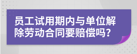 员工试用期内与单位解除劳动合同要赔偿吗？