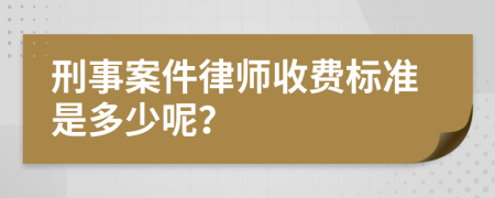 刑事案件律师收费标准是多少呢？