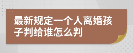 最新规定一个人离婚孩子判给谁怎么判