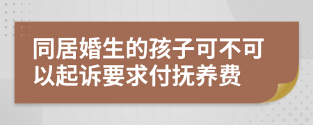 同居婚生的孩子可不可以起诉要求付抚养费