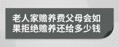 老人家赡养费父母会如果拒绝赡养还给多少钱