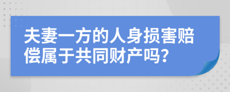 夫妻一方的人身损害赔偿属于共同财产吗？