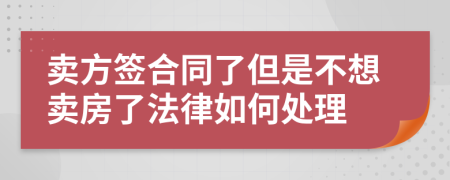 卖方签合同了但是不想卖房了法律如何处理