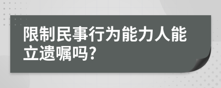 限制民事行为能力人能立遗嘱吗?
