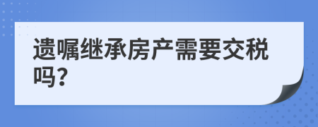 遗嘱继承房产需要交税吗？