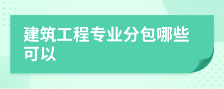 建筑工程专业分包哪些可以
