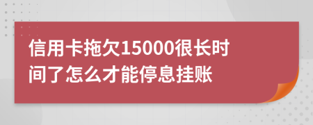 信用卡拖欠15000很长时间了怎么才能停息挂账