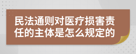 民法通则对医疗损害责任的主体是怎么规定的