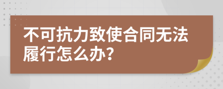 不可抗力致使合同无法履行怎么办？