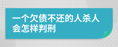 一个欠债不还的人杀人会怎样判刑