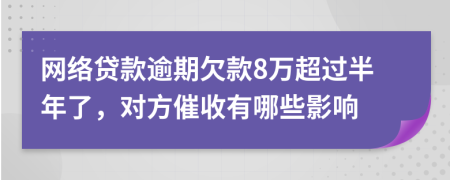 网络贷款逾期欠款8万超过半年了，对方催收有哪些影响