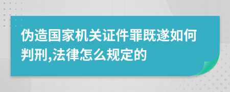 伪造国家机关证件罪既遂如何判刑,法律怎么规定的