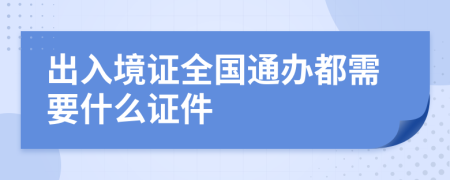 出入境证全国通办都需要什么证件