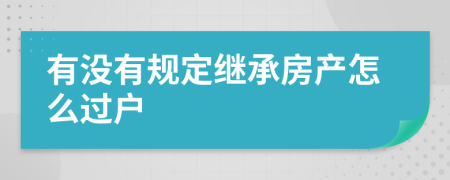 有没有规定继承房产怎么过户