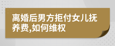 离婚后男方拒付女儿抚养费,如何维权