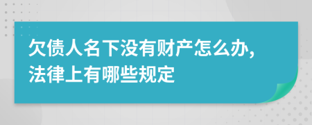 欠债人名下没有财产怎么办,法律上有哪些规定