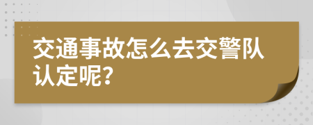 交通事故怎么去交警队认定呢？