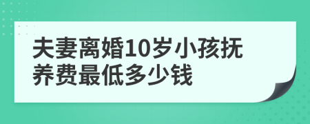 夫妻离婚10岁小孩抚养费最低多少钱