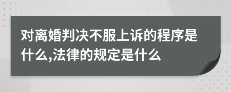 对离婚判决不服上诉的程序是什么,法律的规定是什么