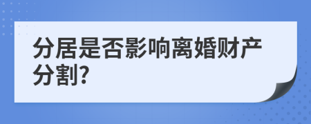 分居是否影响离婚财产分割?