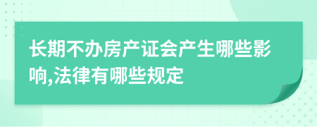 长期不办房产证会产生哪些影响,法律有哪些规定