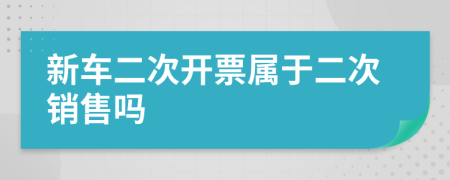 新车二次开票属于二次销售吗