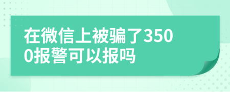 在微信上被骗了3500报警可以报吗
