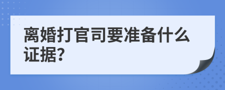 离婚打官司要准备什么证据？