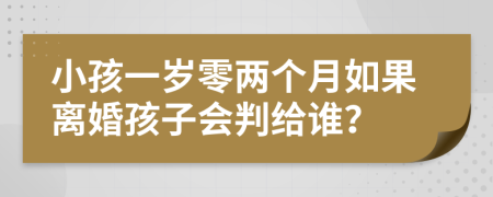 小孩一岁零两个月如果离婚孩子会判给谁？