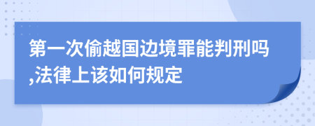 第一次偷越国边境罪能判刑吗,法律上该如何规定