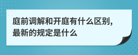 庭前调解和开庭有什么区别,最新的规定是什么