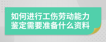 如何进行工伤劳动能力鉴定需要准备什么资料