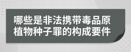 哪些是非法携带毒品原植物种子罪的构成要件