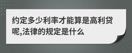 约定多少利率才能算是高利贷呢,法律的规定是什么