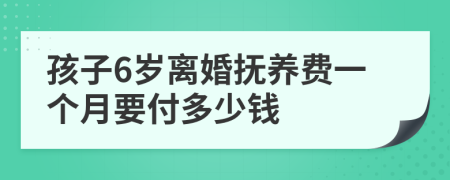 孩子6岁离婚抚养费一个月要付多少钱