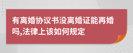 有离婚协议书没离婚证能再婚吗,法律上该如何规定